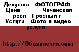 Девушка - ФОТОГРАФ › Цена ­ 2 000 - Чеченская респ., Грозный г. Услуги » Фото и видео услуги   